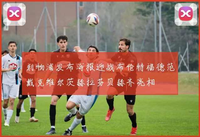 利物浦发布海报迎战布伦特福德范戴克维尔茨赫拉芬贝赫齐亮相