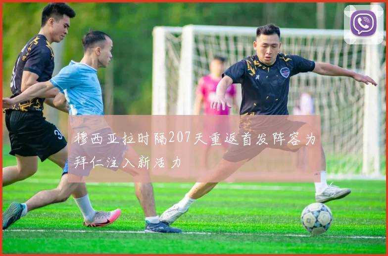 穆西亚拉时隔207天重返首发阵容为拜仁注入新活力