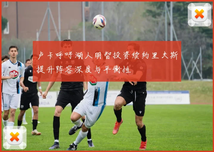 卢卡呼吁湖人明智投资续约里夫斯提升阵容深度与平衡性
