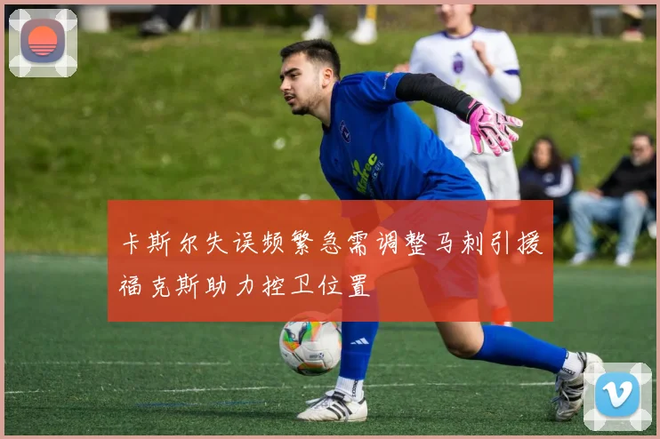 卡斯尔失误频繁急需调整马刺引援福克斯助力控卫位置
