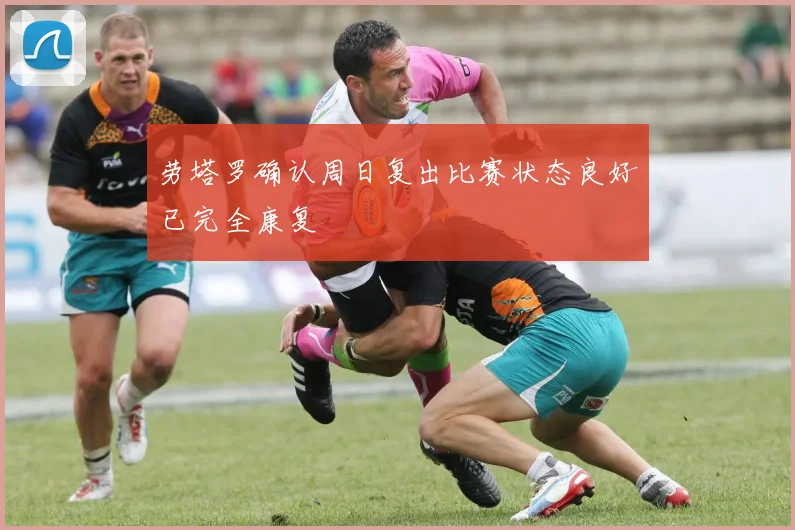 劳塔罗确认周日复出比赛状态良好已完全康复