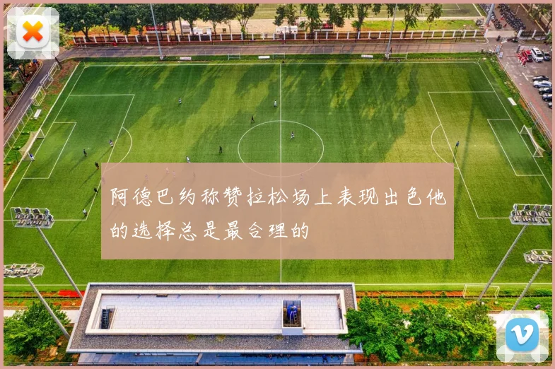 阿德巴约称赞拉松场上表现出色他的选择总是最合理的