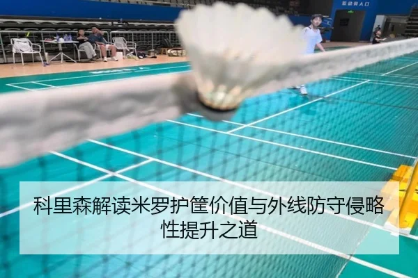 科里森解读米罗护筐价值与外线防守侵略性提升之道（im-SPORTS）